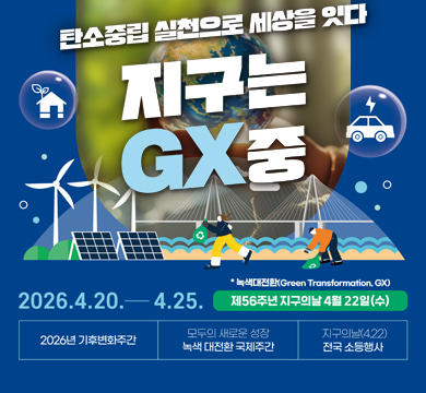 탄소중립 실천으로 세상을 잇다
지구는 GX중
*녹색대전환(Green Transformation, GX)
/제56주년 지구의날 4월 22일(수)
/2026.4.20-4.25.
/2026년 기후변화주간
/모두의 새로운 성장 녹색 대전환 국제주간
/지구의날(4.22) 전국 소등행사