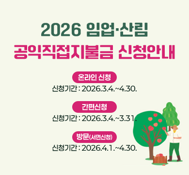 2026 임업·산림 공익직접지불금 신청안내
◾온라인신청
-신청기간: 2026.3.4.~4.30.

◾간편신청
-신청기간: 2026.3.4.~3.31.

◾방문(서면신청)
-신청기간: 2026.4.1.~4.30.
