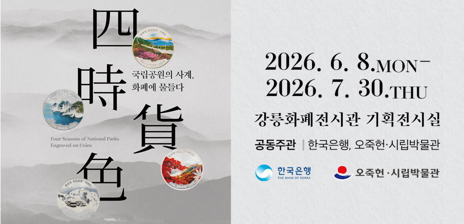 국립공원의 사계, 화폐에 물들다
2026.6.8.MON~2026.7.30. THU
강릉화폐전시관 기획전시실
공동주관 : 한국은행, 오죽헌 ·시립박물관
한국은행, 오죽헌 ·시립박물관