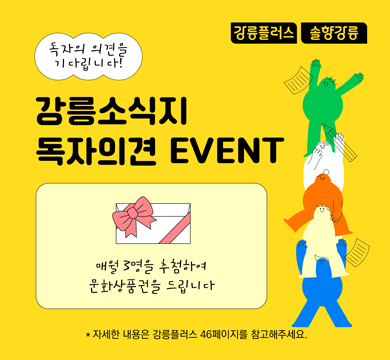 독자의 의견을 기다립니다!
강릉소식지 독자의견 EVENT
매월 3명을 추첨하여 문화상품권을 드립니다