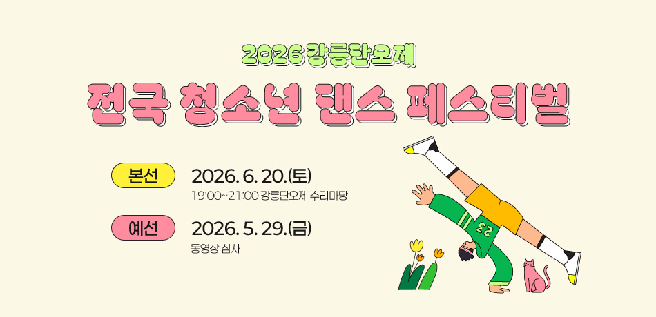 2026 강릉단오제
전국 청소년 댄스 페스티벌
본선 	    2026. 6. 20.(토)
예선	    2026. 5. 29.(금)