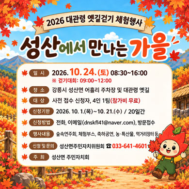 2026 대관령 옛길걷기 체험행사
○일시: 2026. 10. 24.(토) 08:30~16:00 ※걷기대화: 09:00~12:00
○장소: 강릉시 성산면 어흘리 주차장 및 대관령 옛길
○대상: 사전 접수 신청자, 4인 1팀(참가비 무료)
○신청기한: 2026. 10. 1.(목)~10. 21.(수) / 20일간
○신청방법: 전화, 이메일(dnskfl41@naver.com), 방문접수
○행사내용: 숲속연주회, 체험부스, 축하공연, 농.특산물 , 먹거리장터 등
○신청 및 문의: 성산면주민자치위원회 ☎033-641-4601
○주최: 성산면 주민자치회