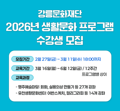 (재)강릉문화재단 「2026년 생활문화 프로그램 수강생 모집」

□ 모집기간: 2월 27일(금) ~ 3월 11일(수) 18:00까지
□ 교육기간 : 3월 16일(월) ~ 6월 12일(금) / 12주간 / 프로그램별 상이
□ 교육 과정
- 명주예술마당: 회화, 실용의상 만들기 등 27개 강좌
- 유천생활문화센터: 어반스케치, 캘리그라피 등 14개 강좌