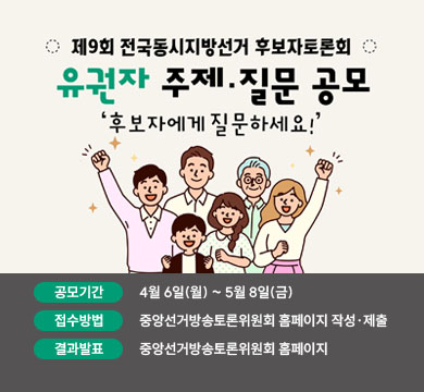 제9회 전국동시지방선거 후보자토론회
유권자 주제 질문 공모
'후보자에게 질문하세요!'
공모기간           4월 6일(월) ~ 5월 8일(금)
접수방법           중앙선거방송토론위원회 홈페이지 작성·제출
결과발표           중앙선거방송토론위원회 홈페이지