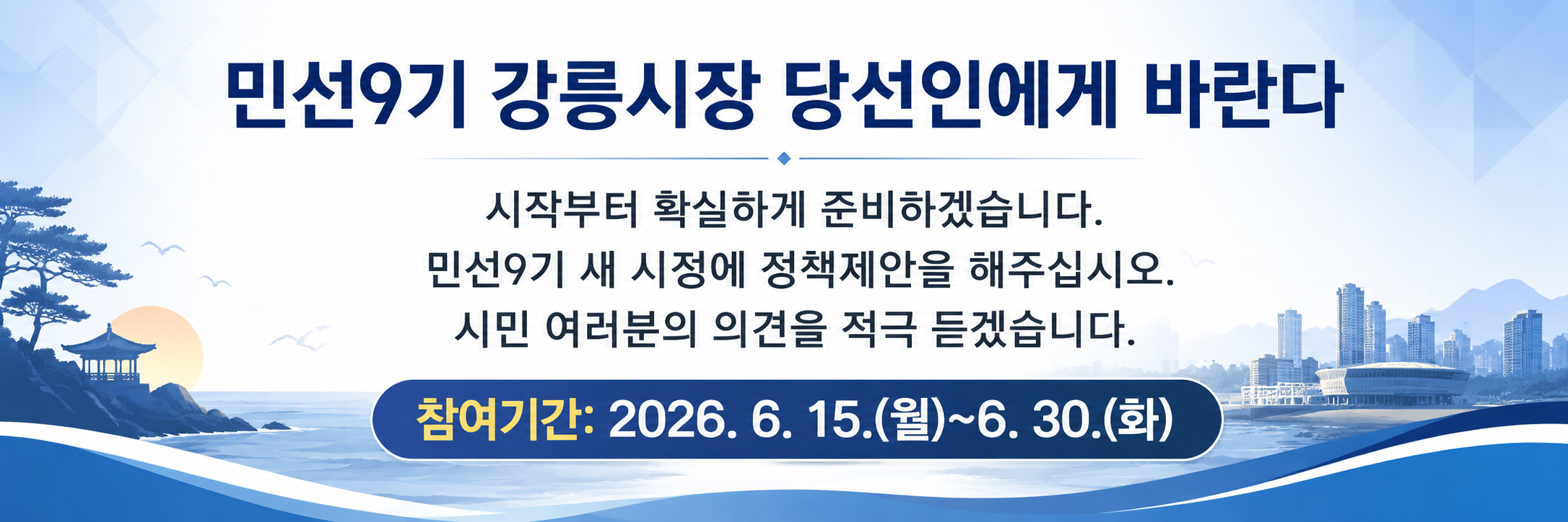 민선9기 강릉시장 당선인에게 바란다. 시작부터 확실하게 준비하겠습니다. 민선9기 새 시정에 정책제안을 해주십시오. 시민 여러분의 의견을 적극 듣겠습니다.